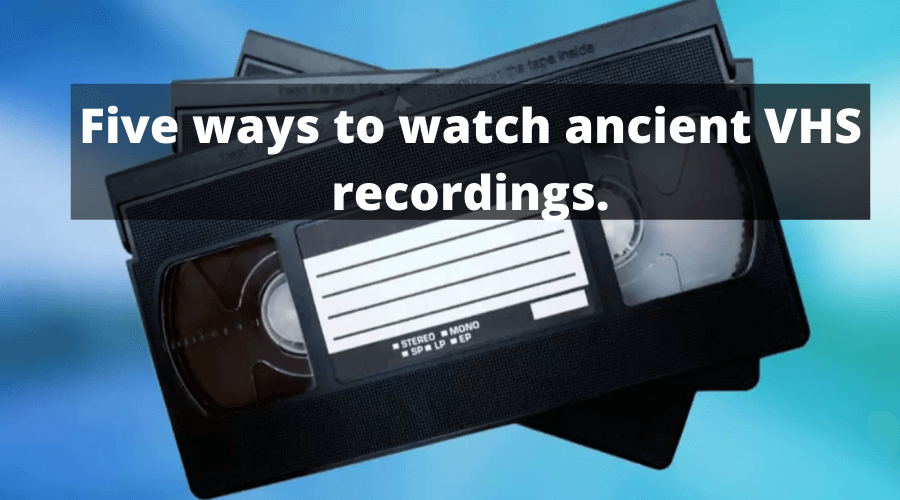 Five ways to watch ancient VHS recordings. (1)